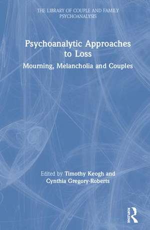 Psychoanalytic Approaches to Loss: Mourning, Melancholia and Couples de Timothy Keogh