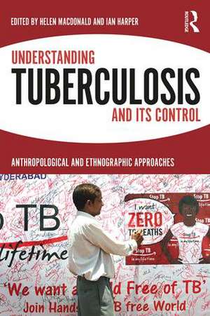 Understanding Tuberculosis and its Control: Anthropological and Ethnographic Approaches de Helen Macdonald