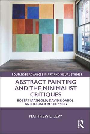 Abstract Painting and the Minimalist Critiques: Robert Mangold, David Novros, and Jo Baer in the 1960s de Matthew L. Levy