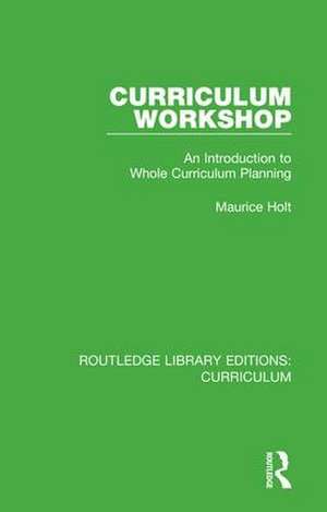 Curriculum Workshop: An Introduction to Whole Curriculum Planning de Maurice Holt