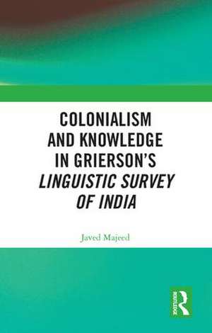 Colonialism and Knowledge in Grierson’s Linguistic Survey of India de Javed Majeed