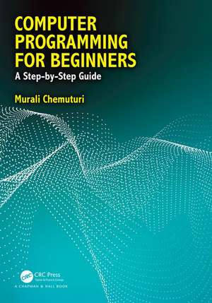 Computer Programming for Beginners: A Step-By-Step Guide de Murali Chemuturi