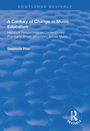 A Century of Change in Music Education: Historical Perspectives on Contemporary Practice in British Secondary School Music de Stephanie Pitts