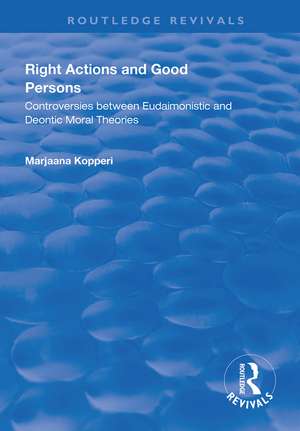 Right Actions and Good Persons: Controversies Between Eudaimonistic and Deontic Moral Theories de Marjaana Kopperi