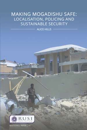 Making Mogadishu Safe: Localisation, Policing and Sustainable Security de Alice Hills