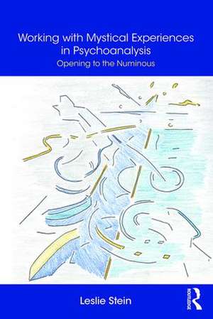 Working with Mystical Experiences in Psychoanalysis: Opening to the Numinous de Leslie Stein