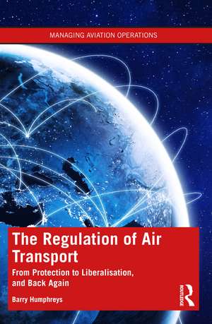 The Regulation of Air Transport: From Protection to Liberalisation, and Back Again de Barry Humphreys