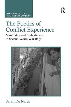 The Poetics of Conflict Experience: Materiality and Embodiment in Second World War Italy de Sarah De Nardi