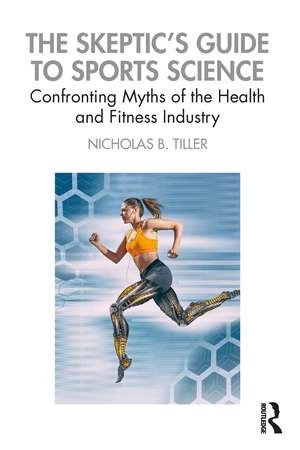 The Skeptic's Guide to Sports Science: Confronting Myths of the Health and Fitness Industry de Nicholas Tiller