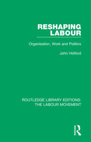 Reshaping Labour: Organisation, Work and Politics de John Holford