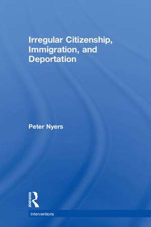 Irregular Citizenship, Immigration, and Deportation de Peter Nyers