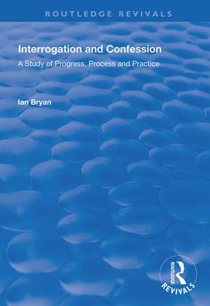 Interrogation and Confession: A Study of Progress, Process and Practice de Ian Bryan