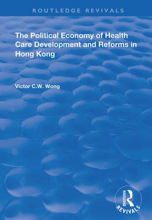 The Political Economy of Health Care Development and Reforms in Hong Kong de Victor C.W. Wong