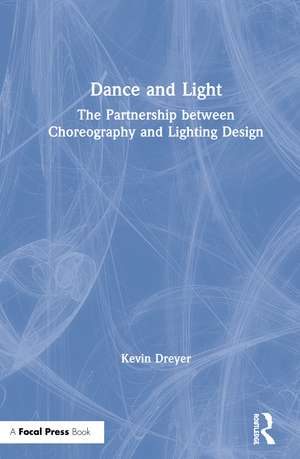 Dance and Light: The Partnership Between Choreography and Lighting Design de Kevin Dreyer