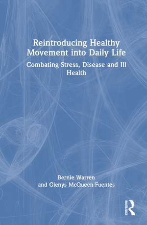 Reintroducing Healthy Movement into Daily Life: Combating Stress, Disease and Ill Health de Bernie Warren