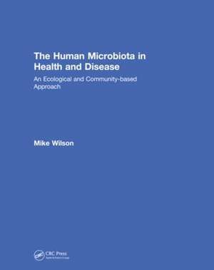 The Human Microbiota in Health and Disease: An Ecological and Community-based Approach de Michael Wilson