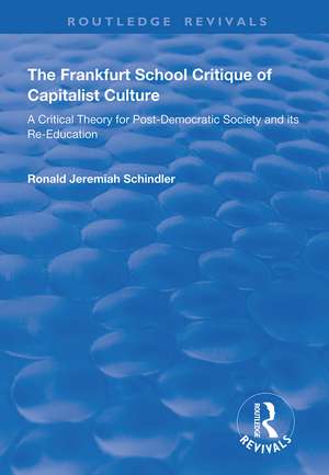 The Frankfurt School Critique of Capitalist Culture: A Critical Theory for Post-democratic Society and Its Re-education de Ronald Jeremiah Schindler