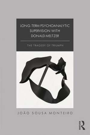 Long-Term Psychoanalytic Supervision with Donald Meltzer: The Tragedy of Triumph de João Sousa Monteiro