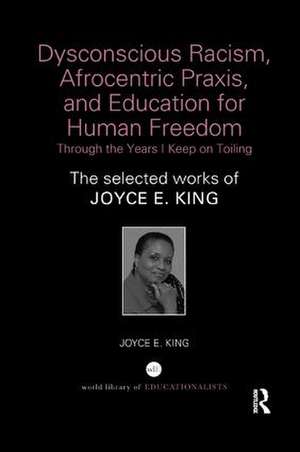 Dysconscious Racism, Afrocentric Praxis, and Education for Human Freedom: Through the Years I Keep on Toiling: The selected works of Joyce E. King de Joyce E. King