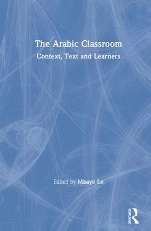 The Arabic Classroom: Context, Text and Learners de Mbaye Lo