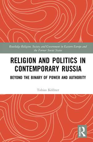 Religion and Politics in Contemporary Russia: Beyond the Binary of Power and Authority de Tobias Köllner