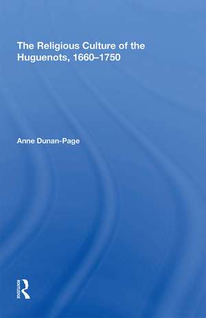 The Religious Culture of the Huguenots, 1660-1750 de Anne Dunan-Page