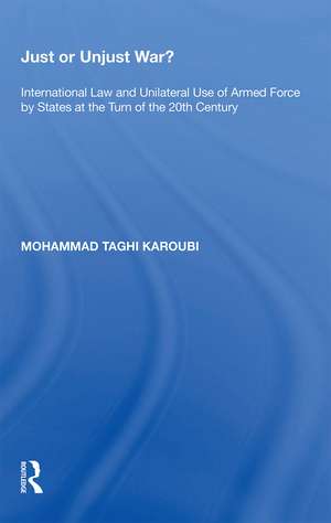 Just or Unjust War?: International Law and Unilateral Use of Armed Force by States at the Turn of the 20th Century de Mohammad Taghi Karoubi