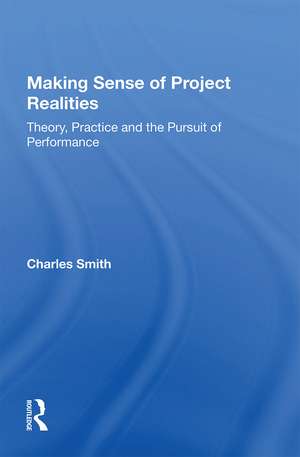 Making Sense of Project Realities: Theory, Practice and the Pursuit of Performance de Charles Smith