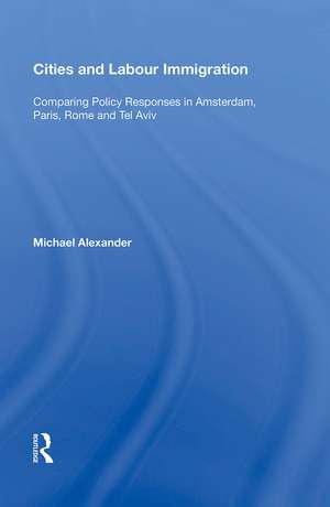 Cities and Labour Immigration: Comparing Policy Responses in Amsterdam, Paris, Rome and Tel Aviv de Michael Alexander