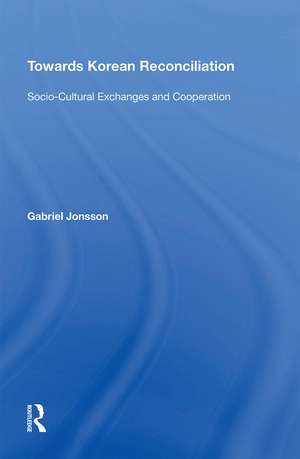 Towards Korean Reconciliation: Socio-Cultural Exchanges and Cooperation de Gabriel Jonsson