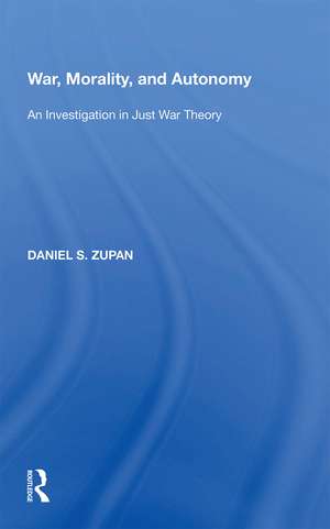 War, Morality, and Autonomy: An Investigation in Just War Theory de Daniel S. Zupan