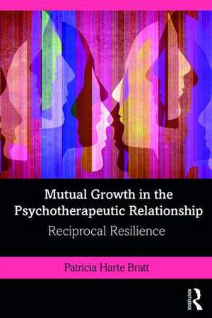 Mutual Growth in the Psychotherapeutic Relationship: Reciprocal Resilience de Patricia Bratt