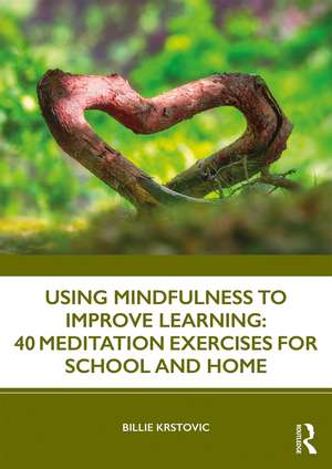 Using Mindfulness to Improve Learning: 40 Meditation Exercises for School and Home de Billie Krstovic