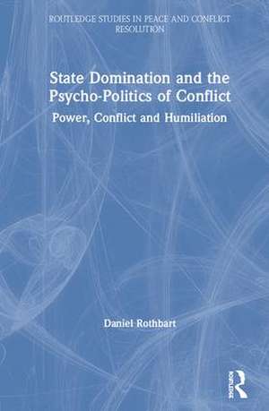 State Domination and the Psycho-Politics of Conflict: Power, Conflict and Humiliation de Daniel Rothbart