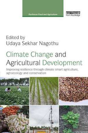 Climate Change and Agricultural Development: Improving Resilience through Climate Smart Agriculture, Agroecology and Conservation de Udaya Sekhar Nagothu