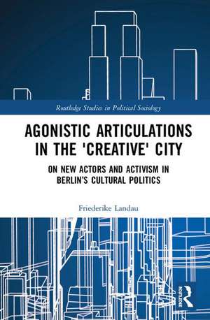 Agonistic Articulations in the 'Creative' City: On New Actors and Activism in Berlin’s Cultural Politics de Friederike Landau