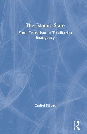 The Islamic State: From Terrorism to Totalitarian Insurgency de Ondřej Filipec