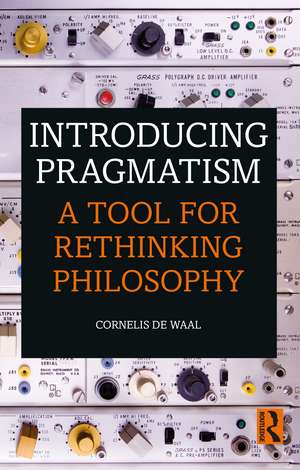 Introducing Pragmatism: A Tool for Rethinking Philosophy de Cornelis de Waal