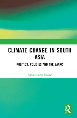 Climate Change in South Asia: Politics, Policies and the SAARC de Baniateilang Majaw