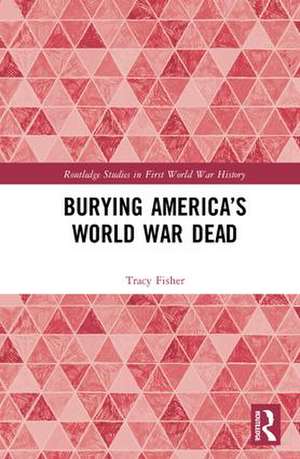 Burying America’s World War Dead de Tracy Fisher