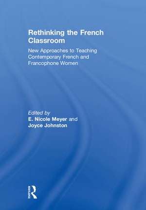 Rethinking the French Classroom: New Approaches to Teaching Contemporary French and Francophone Women de E. Nicole Meyer