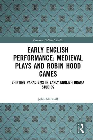 Early English Performance: Medieval Plays and Robin Hood Games: Shifting Paradigms in Early English Drama Studies de John Marshall