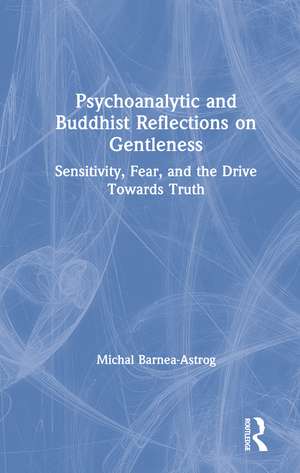 Psychoanalytic and Buddhist Reflections on Gentleness: Sensitivity, Fear and the Drive Towards Truth de Michal Barnea-Astrog