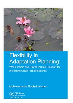 Flexibility in Adaptation Planning: When, Where and How to Include Flexibility for Increasing Urban Flood Resilience de Mohanasundar Radhakrishnan