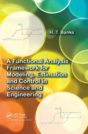 A Functional Analysis Framework for Modeling, Estimation and Control in Science and Engineering de H. T. Banks