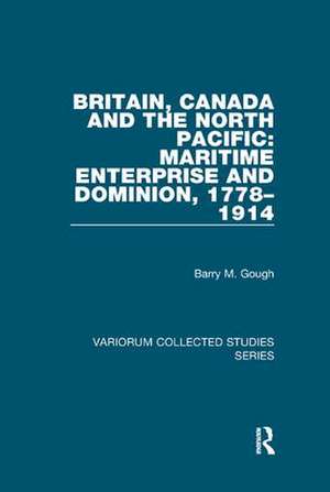 Britain, Canada and the North Pacific: Maritime Enterprise and Dominion, 1778–1914 de Barry M. Gough