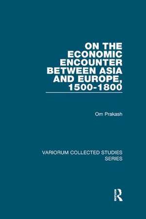 On the Economic Encounter Between Asia and Europe, 1500-1800 de Om Prakash