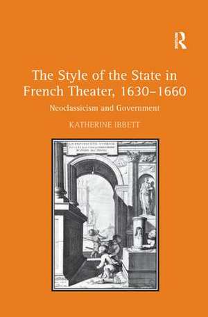 The Style of the State in French Theater, 1630–1660: Neoclassicism and Government de Katherine Ibbett