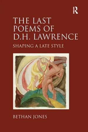 The Last Poems of D.H. Lawrence: Shaping a Late Style de Bethan Jones