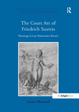 The Court Art of Friedrich Sustris: Patronage in Late Renaissance Bavaria de Susan Maxwell